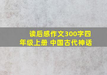 读后感作文300字四年级上册 中国古代神话